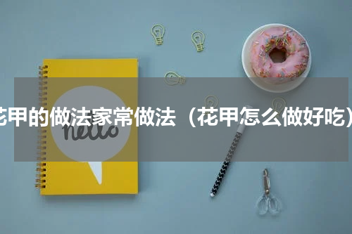花甲的做法家常做法（花甲怎么做好吃）