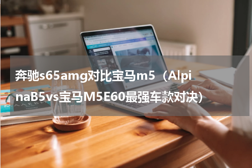 奔驰s65amg对比宝马m5（AlpinaB5vs宝马M5E60最强车款对决）
