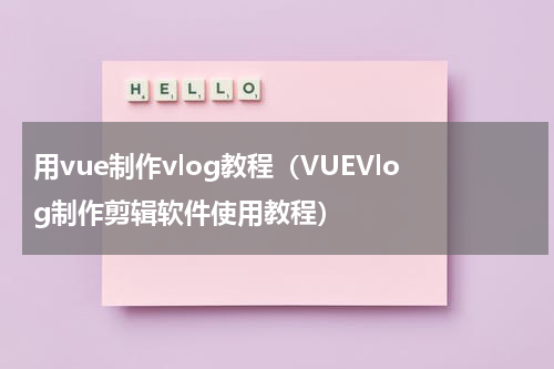 用vue制作vlog教程（VUEVlog制作剪辑软件使用教程）