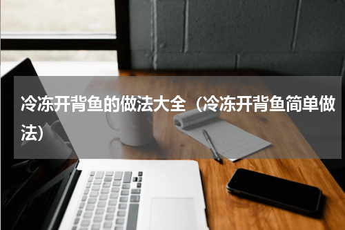 冷冻开背鱼的做法大全（冷冻开背鱼简单做法）