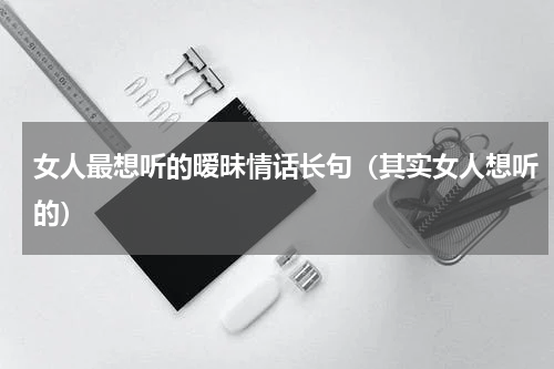 女人最想听的暧昧情话长句（其实女人想听的）