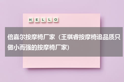 倍嘉尔按摩椅厂家（王祺睿按摩椅追品质只做小而强的按摩椅厂家）
