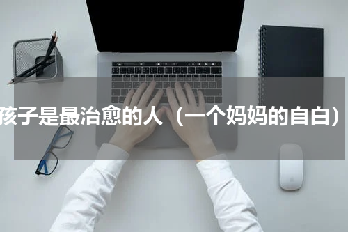 孩子是最治愈的人（一个妈妈的自白）