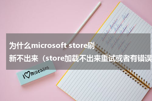 为什么microsoft store刷新不出来（store加载不出来重试或者有错误代码）