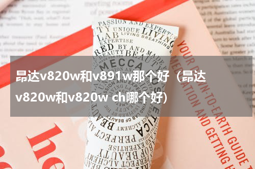 昂达v820w和v891w那个好（昂达v820w和v820w ch哪个好）