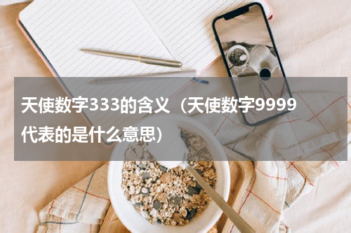 天使数字333的含义（天使数字9999代表的是什么意思）