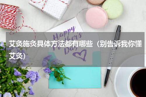 艾灸施灸具体方法都有哪些（别告诉我你懂艾灸）