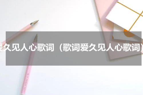 爱久见人心歌词（歌词爱久见人心歌词）