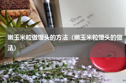嫩玉米粒做馒头的方法（嫩玉米粒馒头的做法）