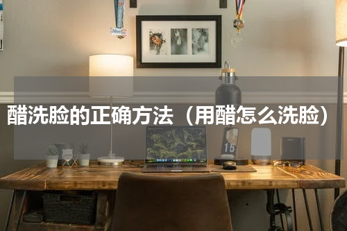 醋洗脸的正确方法（用醋怎么洗脸）