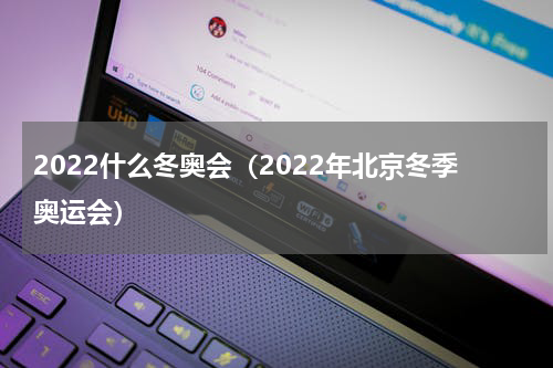 2022什么冬奥会（2022年北京冬季奥运会）