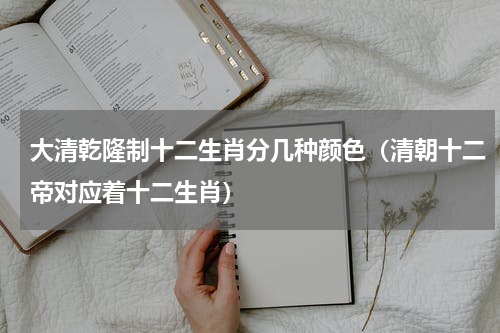 大清乾隆制十二生肖分几种颜色（清朝十二帝对应着十二生肖）