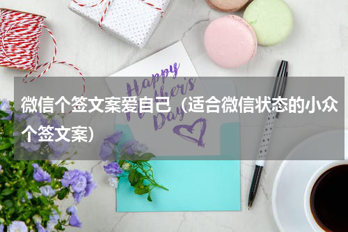 微信个签文案爱自己（适合微信状态的小众个签文案）