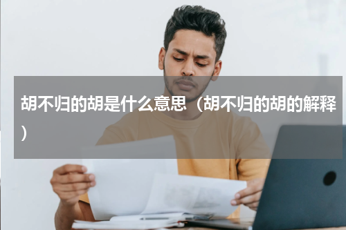 胡不归的胡是什么意思（胡不归的胡的解释）