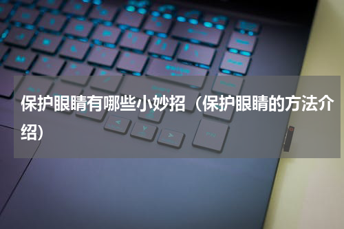保护眼睛有哪些小妙招（保护眼睛的方法介绍）