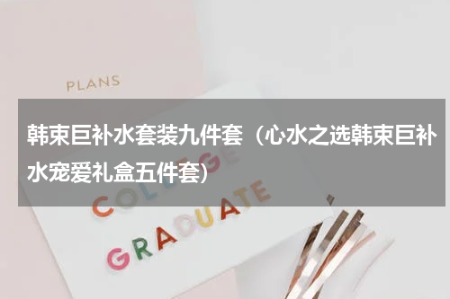 韩束巨补水套装九件套（心水之选韩束巨补水宠爱礼盒五件套）