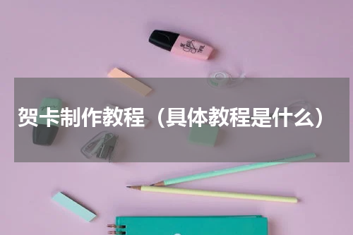 贺卡制作教程（具体教程是什么）