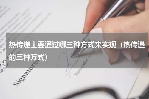 热传递主要通过哪三种方式来实现（热传递的三种方式）