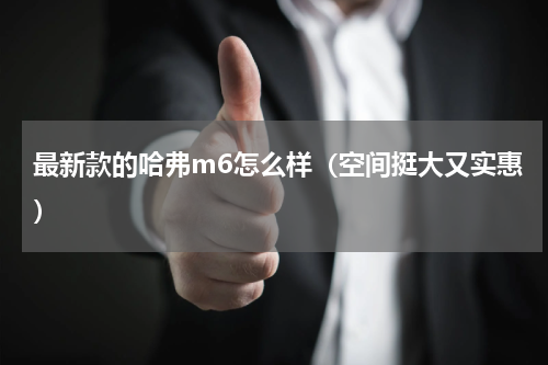 最新款的哈弗m6怎么样（空间挺大又实惠）