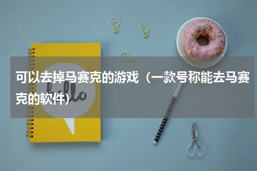 可以去掉马赛克的游戏（一款号称能去马赛克的软件）