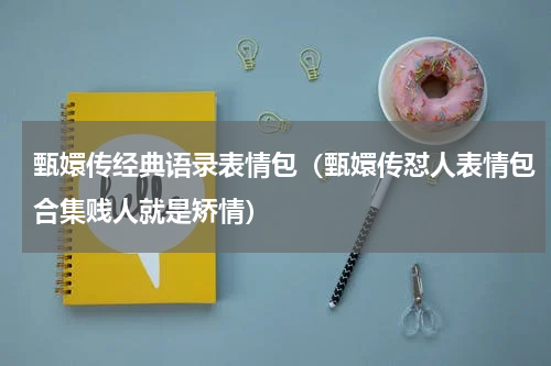 甄嬛传经典语录表情包（甄嬛传怼人表情包合集贱人就是矫情）