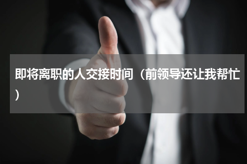即将离职的人交接时间（前领导还让我帮忙）