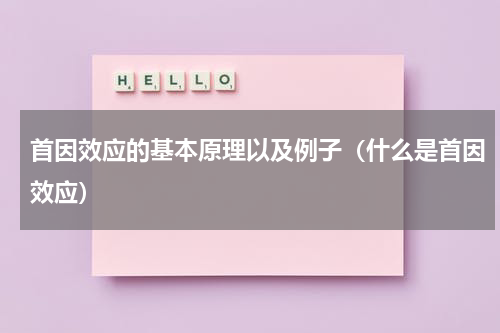 首因效应的基本原理以及例子（什么是首因效应）