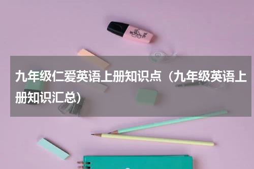 九年级仁爱英语上册知识点（九年级英语上册知识汇总）