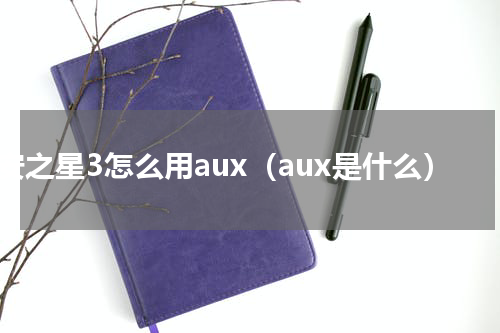长安之星3怎么用aux（aux是什么）
