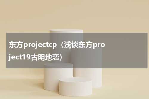 东方projectcp（浅谈东方project19古明地恋）