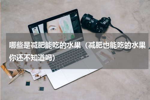 哪些是减肥能吃的水果（减肥也能吃的水果你还不知道吗）