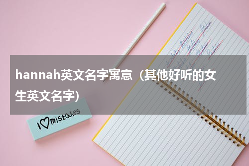 hannah英文名字寓意（其他好听的女生英文名字）