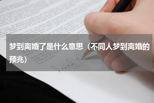梦到离婚了是什么意思（不同人梦到离婚的预兆）