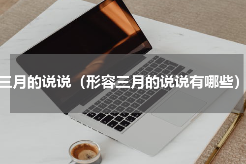 三月的说说（形容三月的说说有哪些）