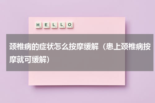 颈椎病的症状怎么按摩缓解（患上颈椎病按摩就可缓解）
