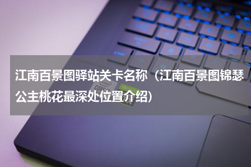江南百景图驿站关卡名称（江南百景图锦瑟公主桃花最深处位置介绍）