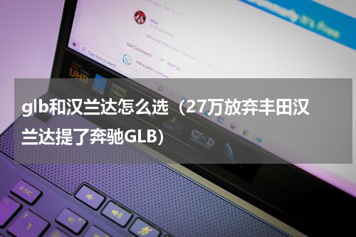 glb和汉兰达怎么选（27万放弃丰田汉兰达提了奔驰GLB）