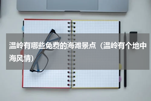 温岭有哪些免费的海滩景点（温岭有个地中海风情）