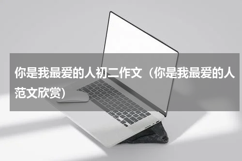 你是我最爱的人初二作文（你是我最爱的人范文欣赏）