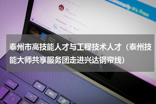 泰州市高技能人才与工程技术人才（泰州技能大师共享服务团走进兴达钢帘线）