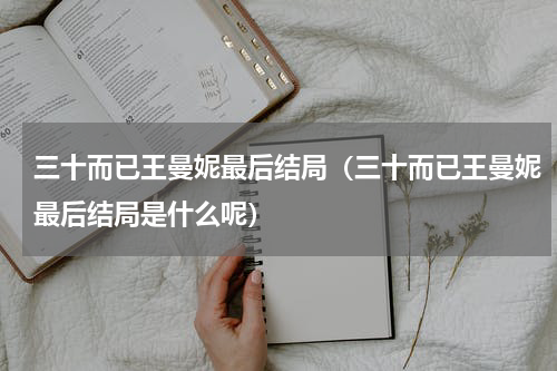 三十而已王曼妮最后结局（三十而已王曼妮最后结局是什么呢）
