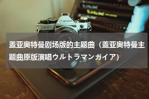 盖亚奥特曼剧场版的主题曲（盖亚奥特曼主题曲原版演唱ウルトラマンガイア）