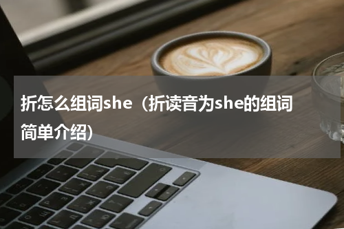 折怎么组词she（折读音为she的组词简单介绍）