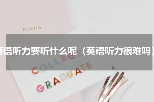 英语听力要听什么呢（英语听力很难吗）