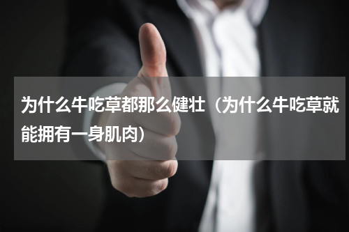为什么牛吃草都那么健壮（为什么牛吃草就能拥有一身肌肉）