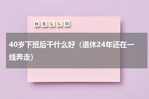 40岁下班后干什么好（退休24年还在一线奔走）