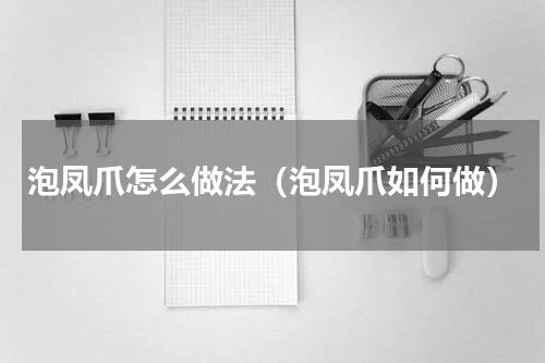 泡凤爪怎么做法（泡凤爪如何做）