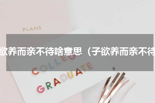 子欲养而亲不待啥意思（子欲养而亲不待）
