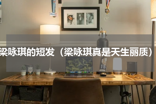 梁咏琪的短发（梁咏琪真是天生丽质）