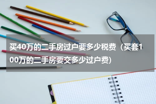 买40万的二手房过户要多少税费（买套100万的二手房要交多少过户费）